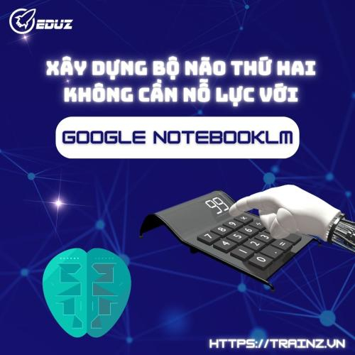 Xây Dựng Bộ Não Thứ Hai Không Cần Nỗ Lực Với Google NotebookLM